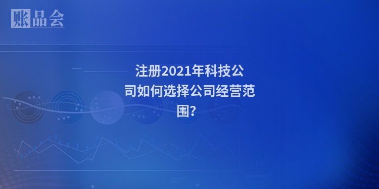 注册2021年科技公司如何选择公司经营范围？