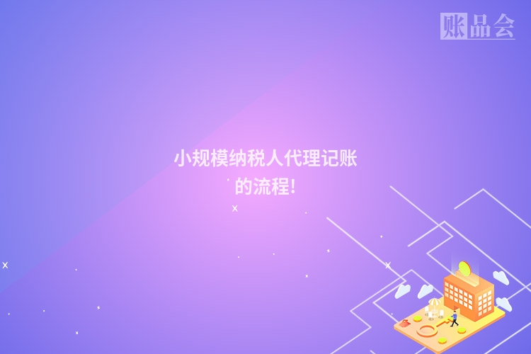 小规模纳税人代理记账的流程!