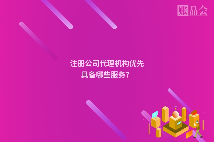 注册公司代理机构优先具备哪些服务？