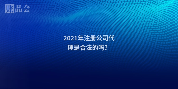 2021年注册公司代理是合法的吗？