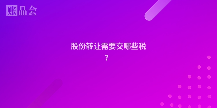 股份转让需要交哪些税？