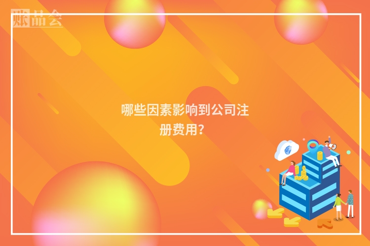 哪些因素影响到公司注册费用？
