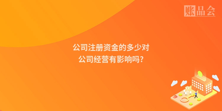 公司注册资金的多少对公司经营有影响吗?
