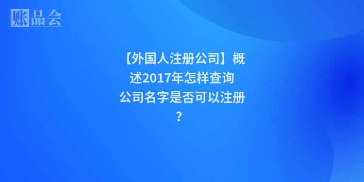 【外国人注册公司】概述2017年怎样查询公司名字是否可以注册？