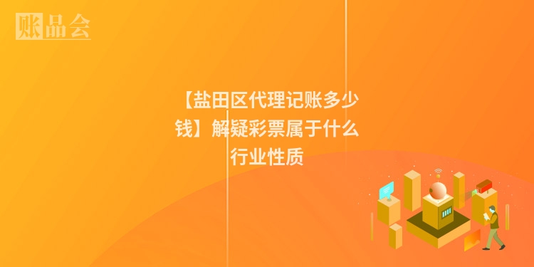 【盐田区代理记账多少钱】解疑彩票属于什么行业性质