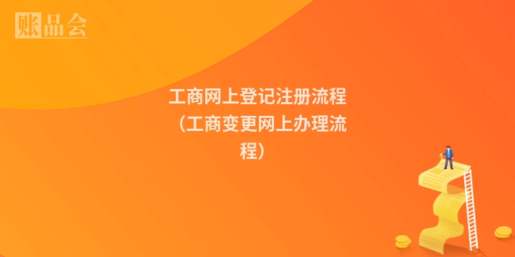 工商网上登记注册流程（工商变更网上办理流程）