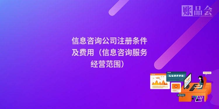 信息咨询公司注册条件及费用（信息咨询服务经营范围）