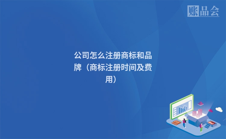 公司怎么注册商标和品牌(商标注册时间及费用)