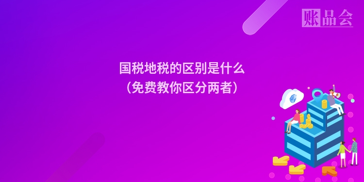 国税地税的区别是什么（免费教你区分两者）