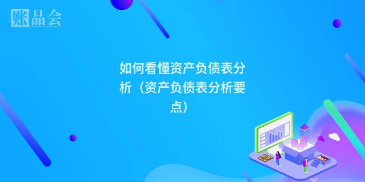 如何看懂资产负债表分析（资产负债表分析要点）
