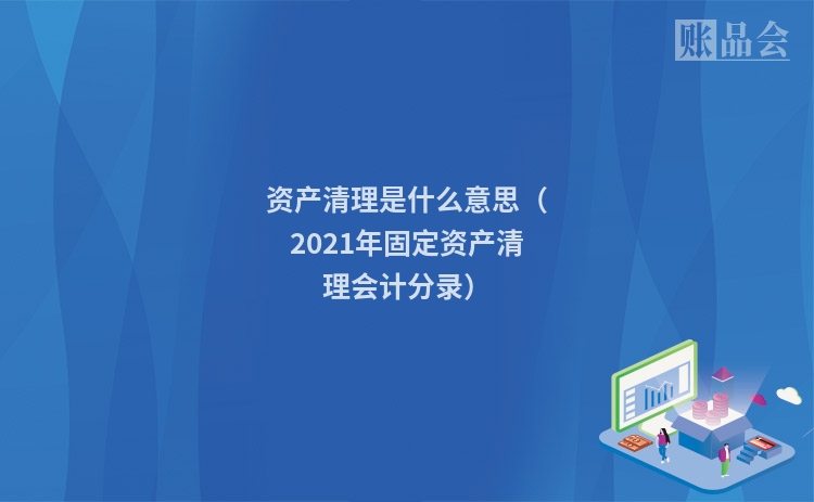 资产清理是什么意思（2021年固定资产清理会计分录）