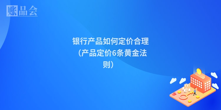 银行产品如何定价合理（产品定价6条黄金法则）