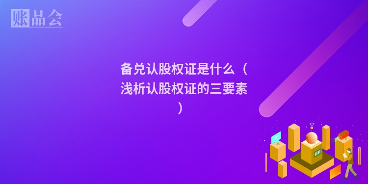 备兑认股权证是什么（浅析认股权证的三要素）