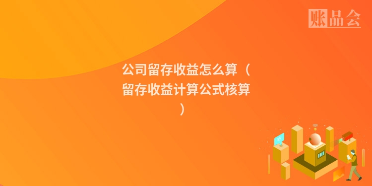 公司留存收益怎么算（留存收益计算公式核算）