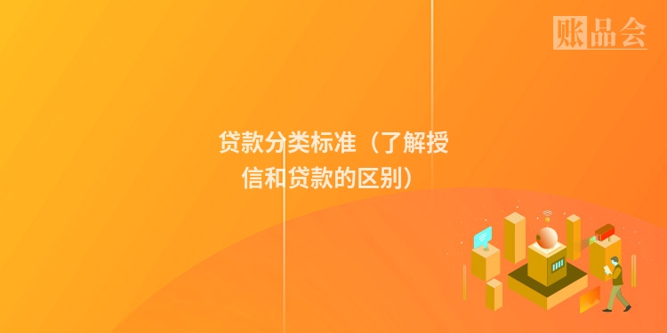 贷款分类标准（了解授信和贷款的区别）