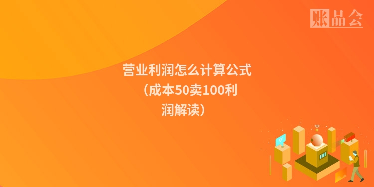 营业利润怎么计算公式（成本50卖100利润解读）