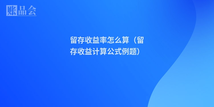 留存收益率怎么算（留存收益计算公式例题）