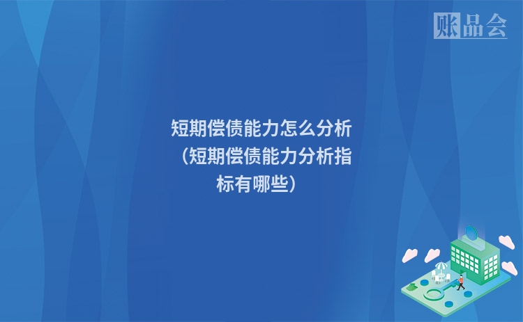短期偿债能力怎么分析（短期偿债能力分析指标有哪些）