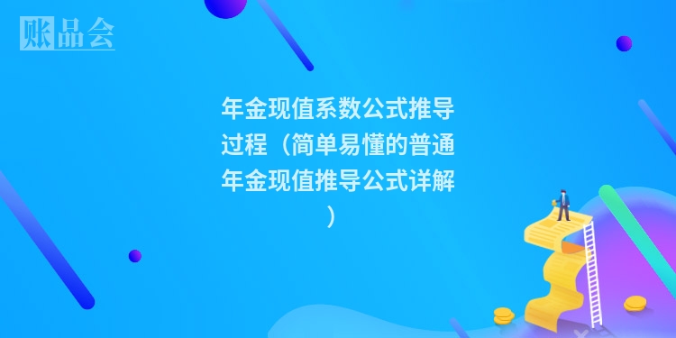 年金现值系数公式推导过程（简单易懂的普通年金现值推导公式详解）