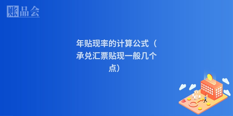 年贴现率的计算公式（承兑汇票贴现一般几个点）