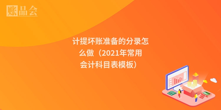 计提坏账准备的分录怎么做（2021年常用会计科目表模板）