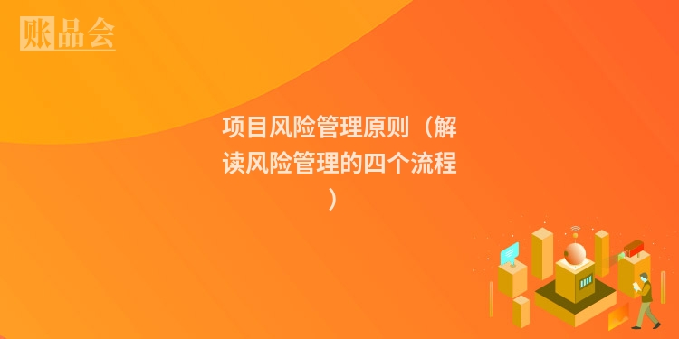 项目风险管理原则(解读风险管理的四个流程)