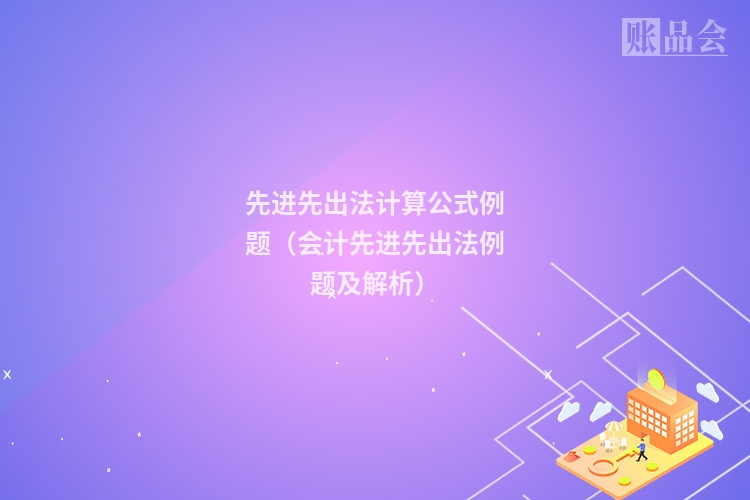 先进先出法计算公式例题（会计先进先出法例题及解析）
