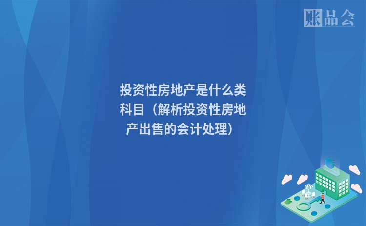 投资性房地产是什么类科目（解析投资性房地产出售的会计处理）