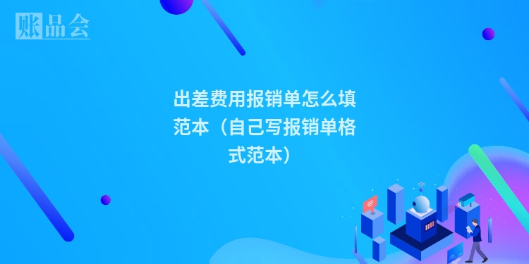 出差费用报销单怎么填范本（自己写报销单格式范本）