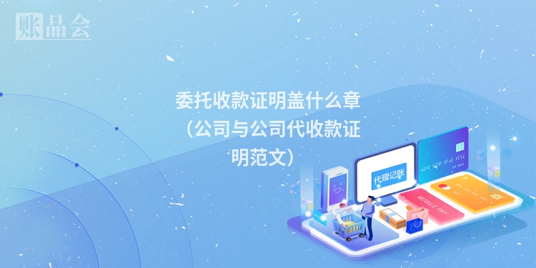 委托收款证明盖什么章（公司与公司代收款证明范文）