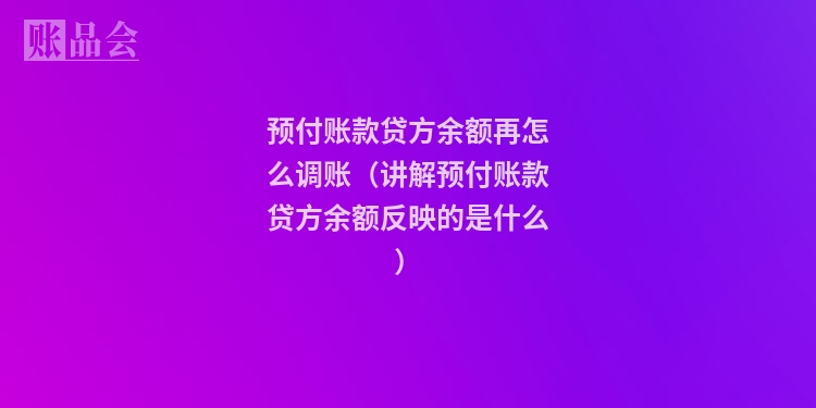 预付账款贷方余额再怎么调账（讲解预付账款贷方余额反映的是什么）