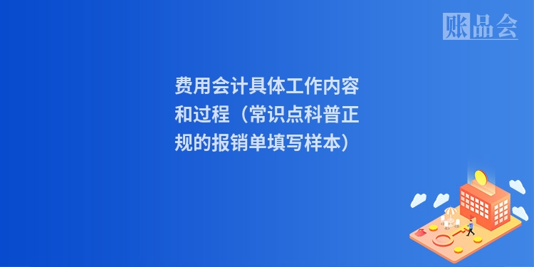 费用会计具体工作内容和过程（常识点科普正规的报销单填写样本）