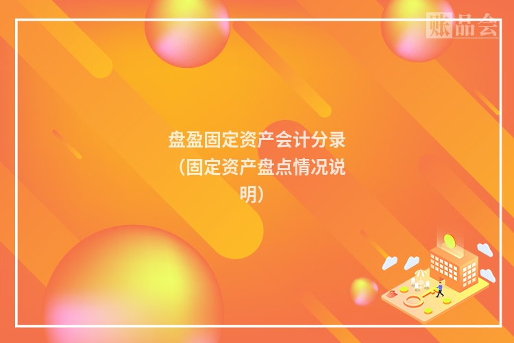 盘盈固定资产会计分录（固定资产盘点情况说明）