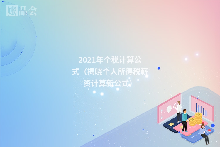 2021年个税计算公式（揭晓个人所得税薪资计算新公式）