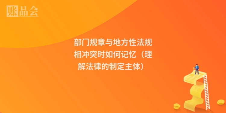 部门规章与地方性法规相冲突时如何记忆（理解法律的制定主体）