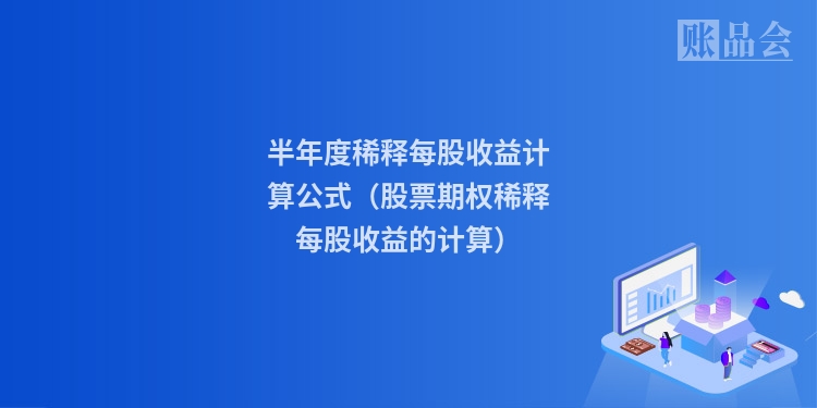 半年度稀释每股收益计算公式（股票期权稀释每股收益的计算）