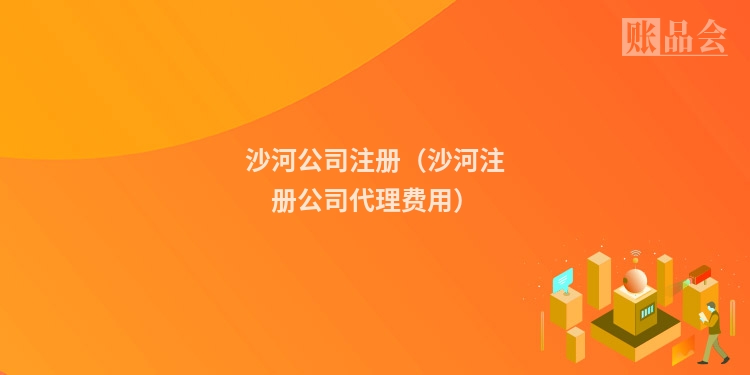 沙河公司注册（沙河注册公司代理费用）