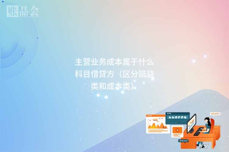 主营业务成本属于什么科目借贷方（区分损益类和成本类）