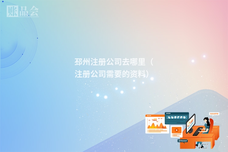 邳州注册公司去哪里（注册公司需要的资料）