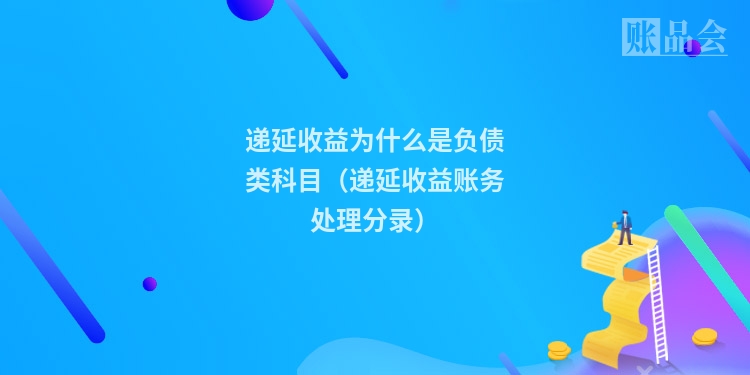 递延收益为什么是负债类科目（递延收益账务处理分录）