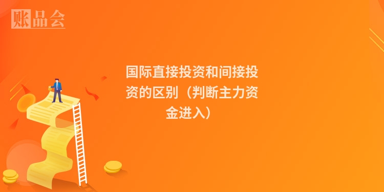 国际直接投资和间接投资的区别（判断主力资金进入）