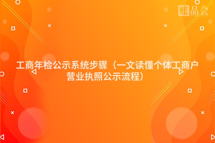 工商年检公示系统步骤（一文读懂个体工商户营业执照公示流程）