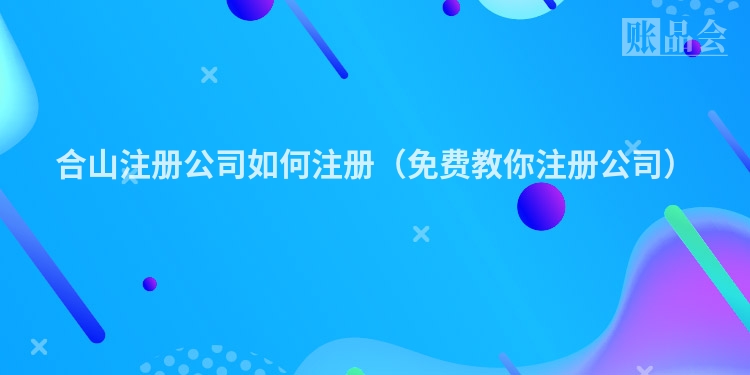 合山注册公司如何注册（免费教你注册公司）