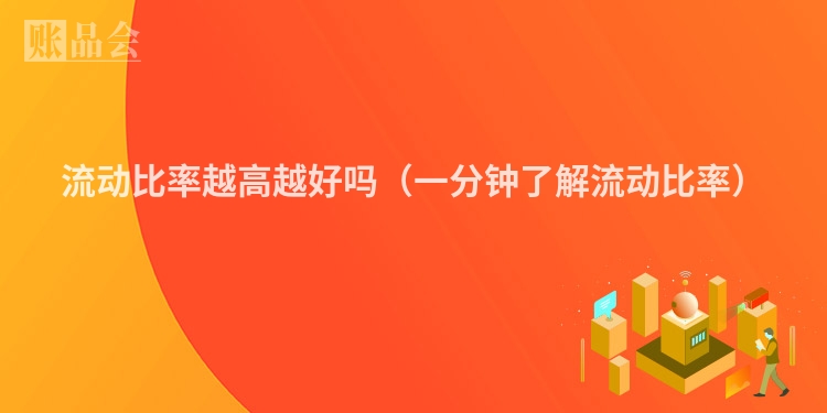 流动比率越高越好吗（一分钟了解流动比率）