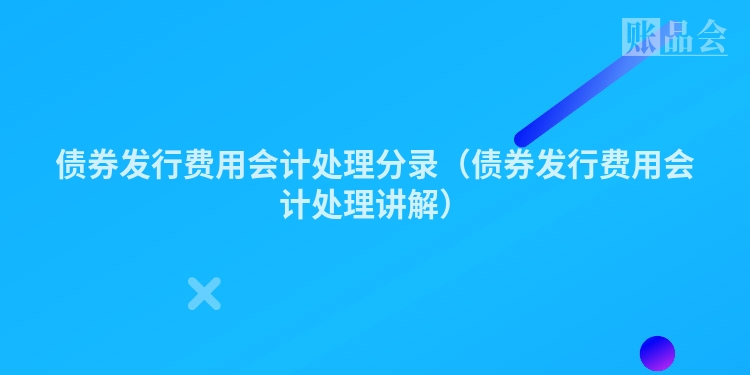 债券发行费用会计处理分录（债券发行费用会计处理讲解）