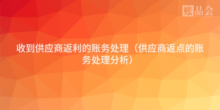 收到供应商返利的账务处理（供应商返点的账务处理分析）
