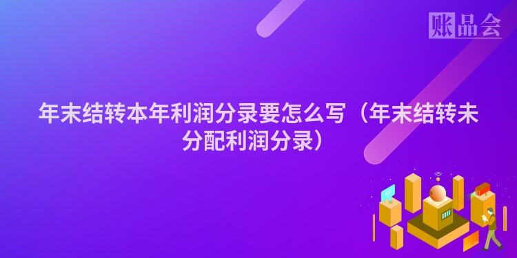 年末结转本年利润分录要怎么写（年末结转未分配利润分录）