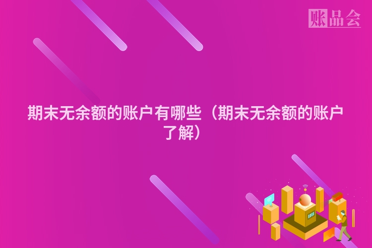 期末无余额的账户有哪些（期末无余额的账户了解）