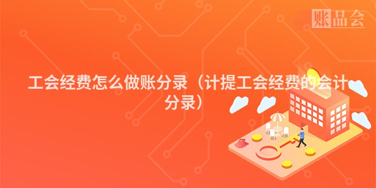 工会经费怎么做账分录（计提工会经费的会计分录）