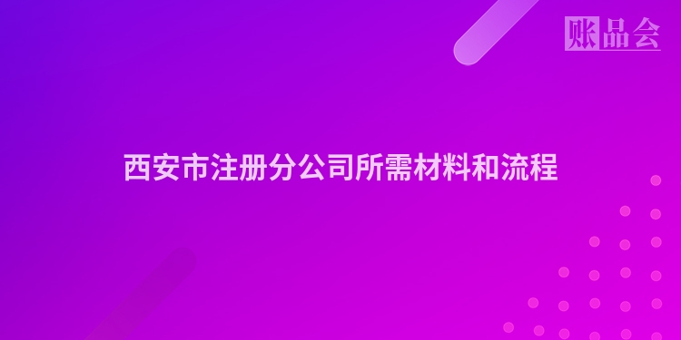 西安市注册分公司所需材料和流程